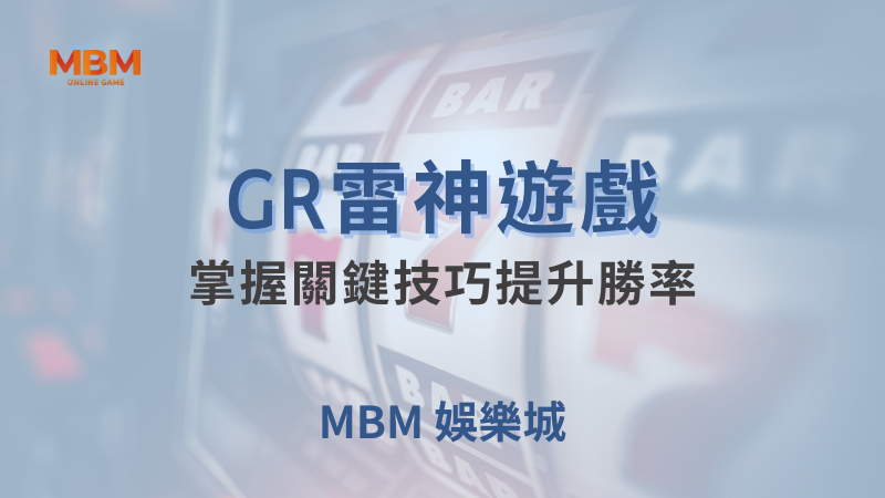 全方位介紹｜GR雷神，掌握技巧提升勝率｜MBM娛樂城｜注冊現金大方送