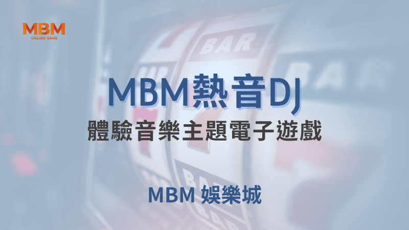 玩法全攻略｜MBM熱音DJ：體驗音樂主題電子遊戲 ｜ MBM娛樂城 ｜注冊現金大方送