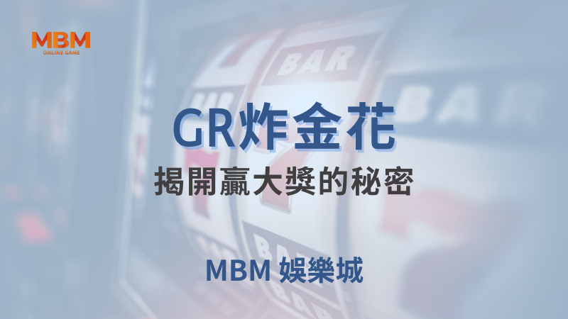 輕鬆攻略｜GR炸金花：揭開贏大獎的秘密 ｜ MBM娛樂城 ｜注冊現金大方送