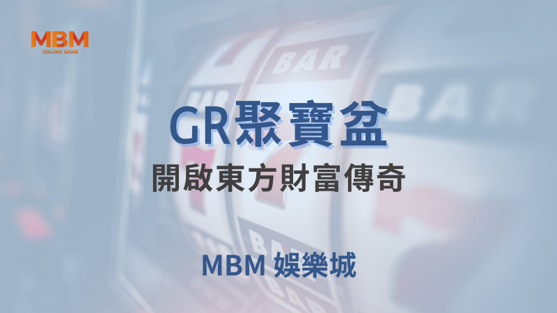 高額獎金｜GR聚寶盆：開啟東方財富傳奇 ｜ MBM娛樂城 ｜注冊現金大方送