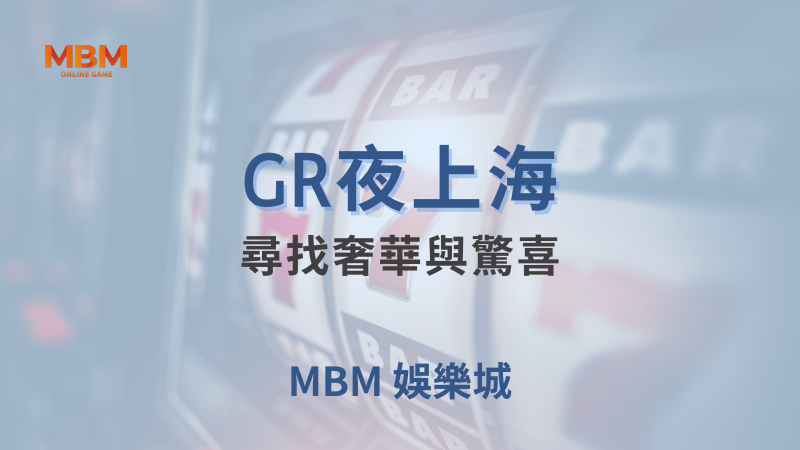 高回報率｜GR夜上海：尋找奢華與驚喜 ｜ MBM娛樂城 ｜注冊現金大方送