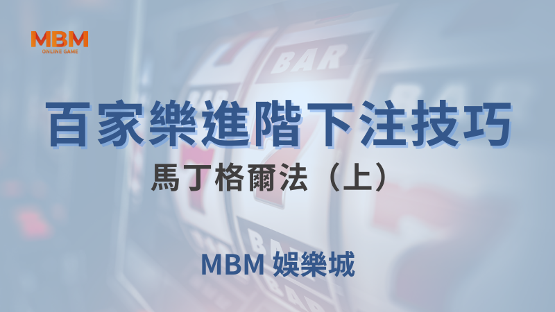 遊戲全攻略｜百家樂進階下注技巧： 馬丁格爾法（上）｜ MBM娛樂城 ｜注冊現金大方送