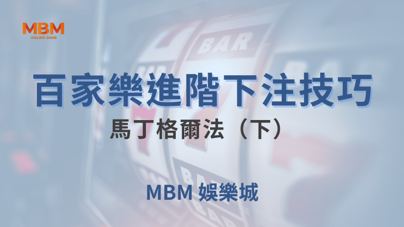 遊戲全攻略｜百家樂進階下注技巧：馬丁格爾法（下）｜ MBM娛樂城 ｜注冊現金大方送
