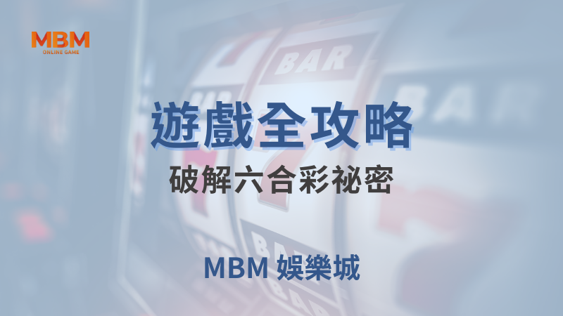 遊戲全攻略｜破解六合彩祕密，一起中大獎｜MBM娛樂城｜注冊現金大方送