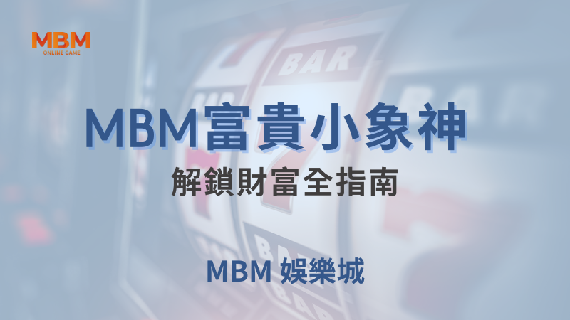 遊戲教學｜MBM富貴小象神 ：解鎖財富全指南｜ MBM娛樂城 ｜注冊現金大方送