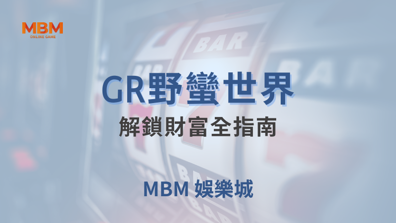 高回報率｜GR野蠻世界：解鎖財富全指南｜ MBM娛樂城 ｜注冊現金大方送