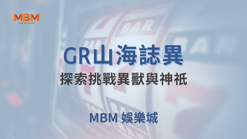 贏取獎勵｜GR山海誌異：探索挑戰異獸與神祇｜ MBM娛樂城 ｜注冊現金大方送