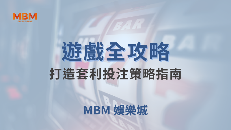 遊戲全攻略｜全力打造套利投注策略指南｜MBM娛樂城｜注冊現金大方送