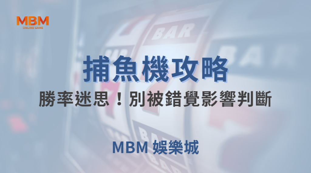 捕魚機的「勝率迷思」！別被錯覺影響判斷，掌握 4 大心態調適法｜ MBM娛樂城 ｜注冊現金大方送