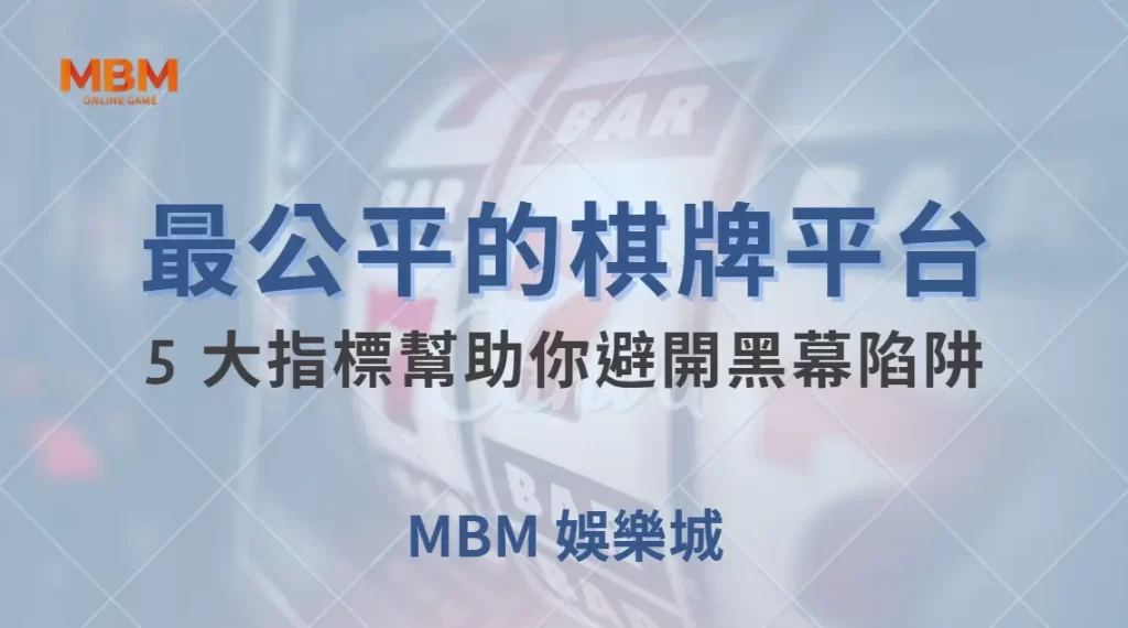 如何選擇最公平的棋牌遊戲平台？5 大指標幫助你避開黑幕陷阱｜ MBM娛樂城 ｜注冊現金大方送