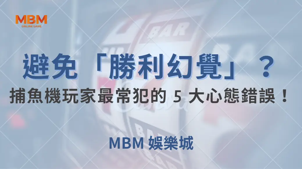 如何避免「勝利幻覺」？捕魚機玩家最常犯的 5 大心態錯誤！｜ MBM娛樂城 ｜注冊現金大方送