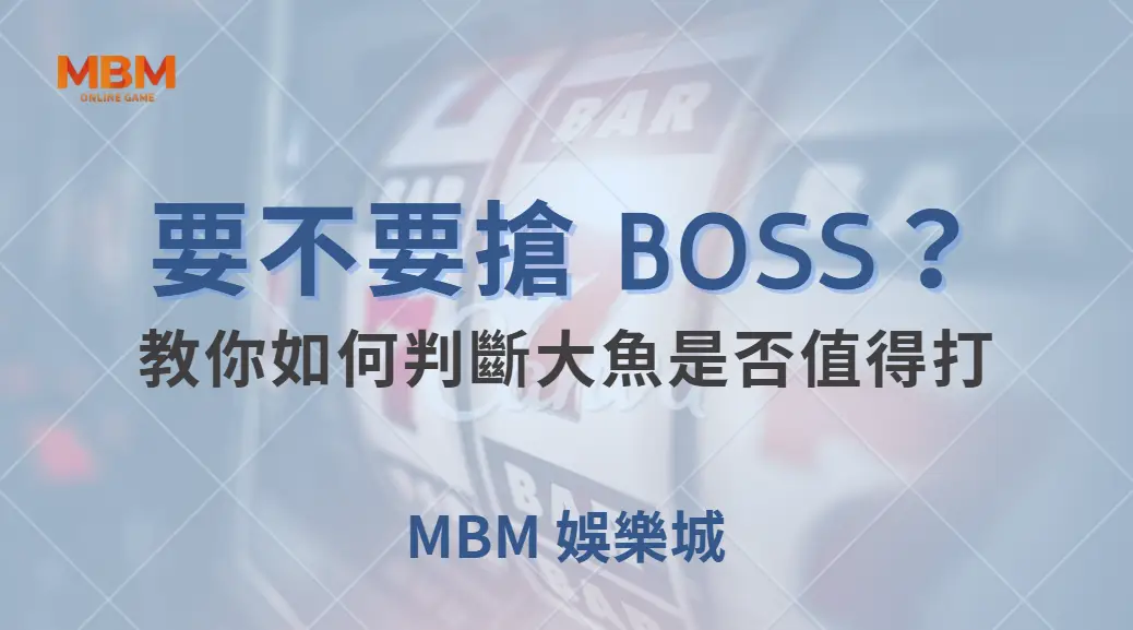要不要搶 BOSS？教你如何判斷大魚是否值得打，避免浪費子彈｜ MBM娛樂城 ｜注冊現金大方送