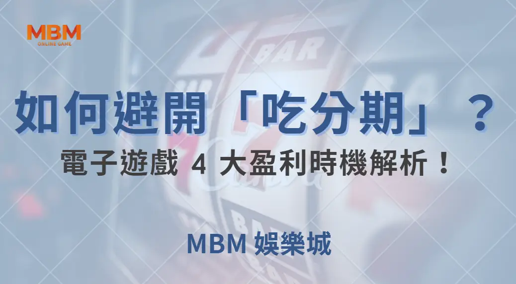 如何避開「吃分期」？電子遊戲 4 大盈利時機解析！｜ MBM娛樂城 ｜注冊現金大方送
