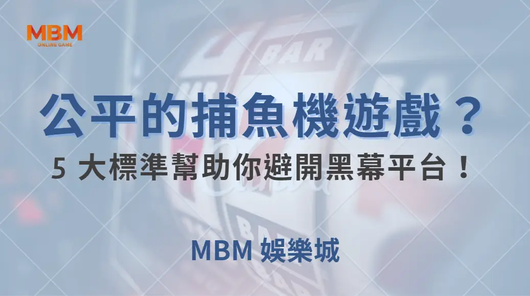 如何挑選公平的捕魚機遊戲？5 大標準幫助你避開黑幕平台！｜ MBM娛樂城 ｜注冊現金大方送