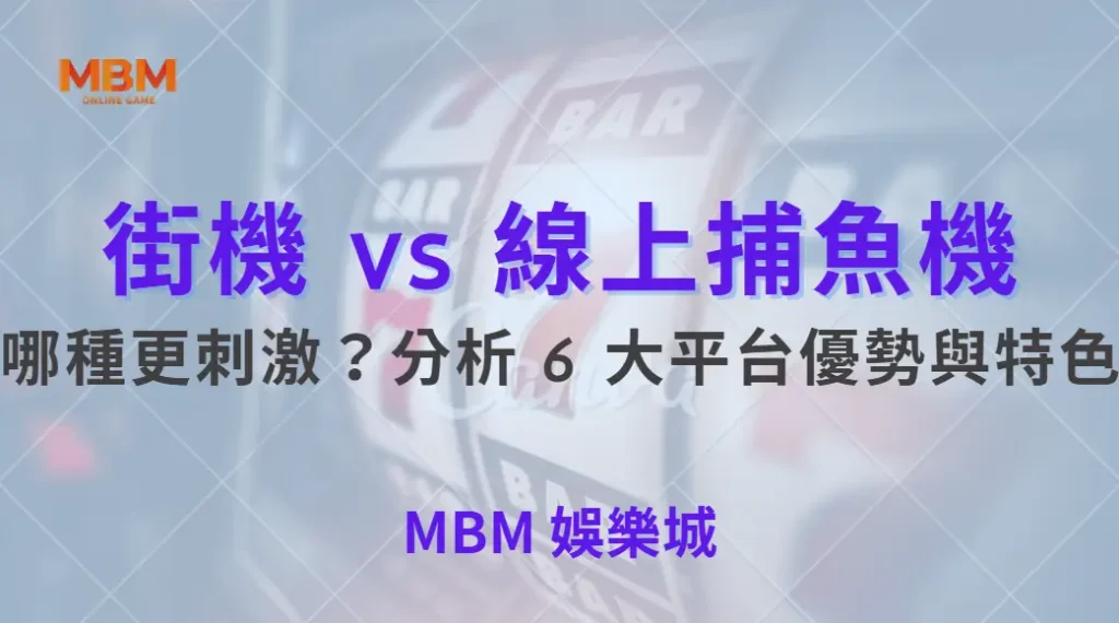 街機 vs 線上捕魚機：哪種更刺激？分析 6 大平台優勢與特色｜ MBM娛樂城 ｜注冊現金大方送