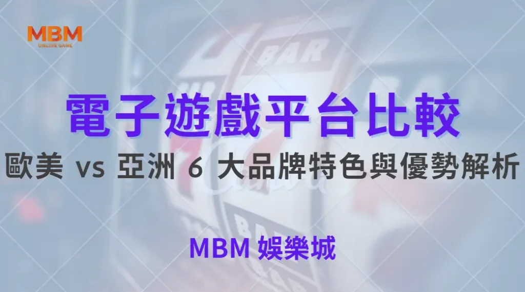 電子遊戲平台比較！歐美 vs 亞洲 6 大品牌特色與優勢解析｜ MBM娛樂城 ｜注冊現金大方送