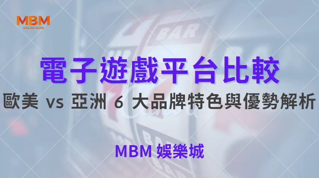 電子遊戲平台比較！歐美 vs 亞洲 6 大品牌特色與優勢解析｜ MBM娛樂城 ｜注冊現金大方送